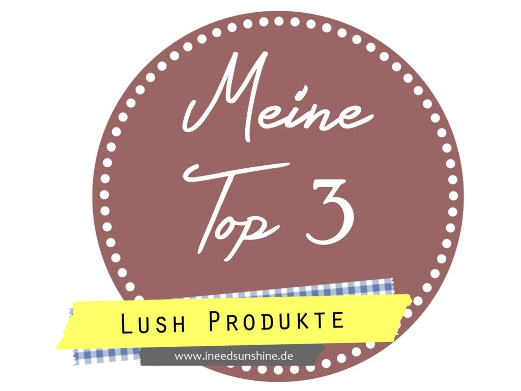 Meine Top 3 Lush Produkte - Blogparade bei www.ineedsunshine.de Beautyblog